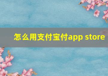 怎么用支付宝付app store